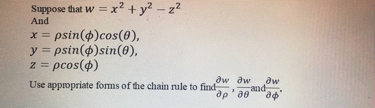 Suppose that w =x² + y2 – z2
And
x = psin(4)cos(0),
y = psin(4)sin(0),
z = pcos()
aw dw
and-
ap'ae
Use appropriate forms of the chain rule to find
aw

