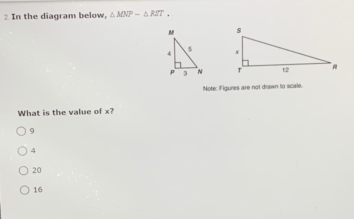 2. In the diagram below, A MNP ~ A RST .
4
3
T.
12
Note: Figures are not drawn to scale.
What is the value of x?
9.
4
20
16
