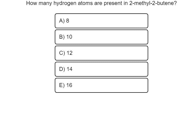 How many hydrogen atoms are present in 2-methyl-2-butene?
A) 8
B) 10
C) 12
D) 14
E) 16
