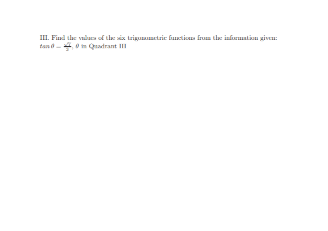 III. Find the values of the six trigonometric functions from the information given:
tan 0 = 4, 0 in Quadrant III
