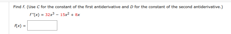 Find f. (Use C for the constant of the first antiderivative and D for the constant of the second antiderivative.)
f"(x) = 32x3 - 15x2 + 8x
f(x) =
