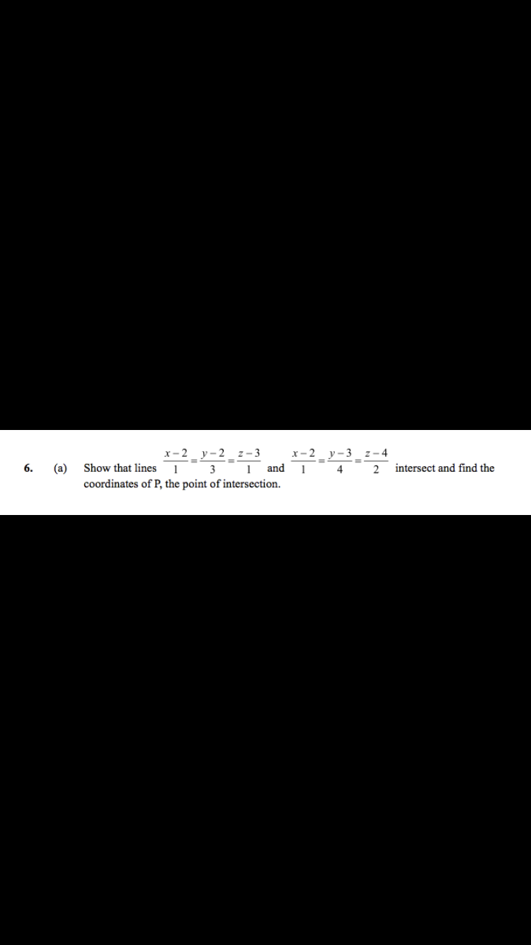 х-2 у-2 2-3
х-2 у-3 2 -4
(a)
Show that lines
3
1
1
4
2
intersect and find the
coordinates of P, the point of intersection.
