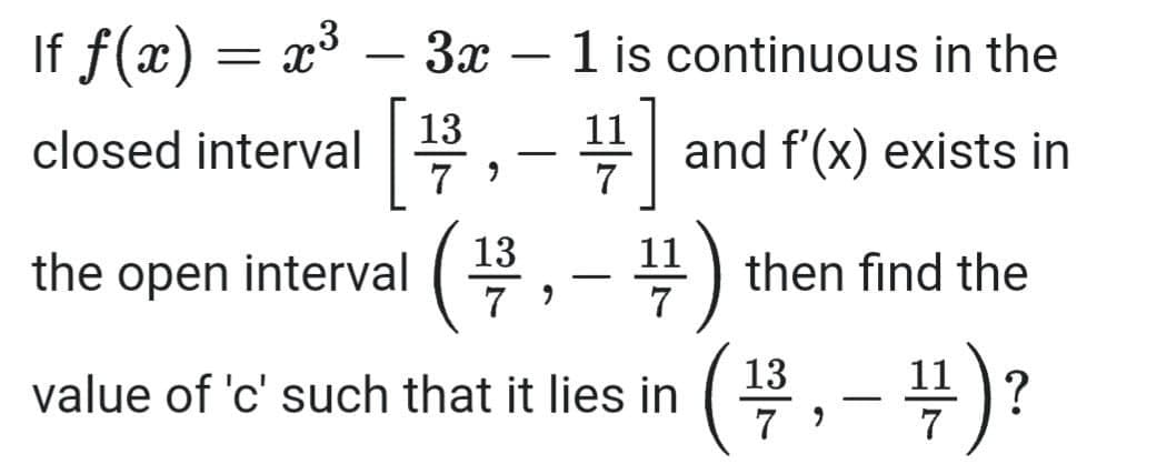 If f(x) = x³ – 3æ
- 1 is continuous in the
-
[
13
closed interval
11
and f'(x) exists in
7
13
11
the open interval
then find the
7
(푸,-¥)?
13
11
value of 'c' such that it lies in
7
