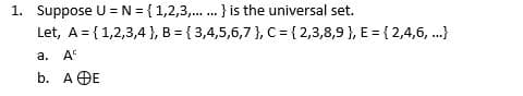 1. Suppose U = N = {1,2,3,. } is the universal set.
Let, A = {1,2,3,4 }, B = { 3,4,5,6,7 }, C = {2,3,8,9 }, E = {2,4,6, .}
а. А
b. A OE
