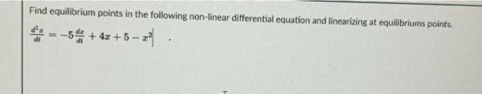 Find equilibrium points in the following non-linear differential equation and linearizing at equilibriums points.
* = -54 + 4z +5-
%3D
