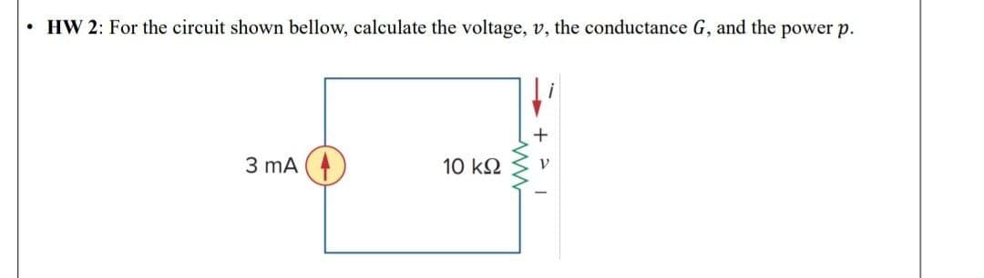 • HW 2: For the circuit shown bellow, calculate the voltage, v, the conductance G, and the power p.
+
3 mA (
10 k2
