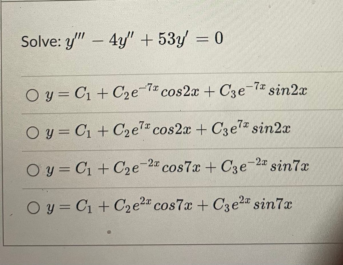Solve: y" – 4y" + 53y = 0
O y = C1 + C2e¯7 cos2x + C3e-7* sin2
O y = C1 + C2e cos2x + C3e7 sin2x
O y = C1 + C2e-2" cos7x + C3e-2 sin7x
O y = C1 + C2e2" cos7x + C3e2" sin7x
%3D
