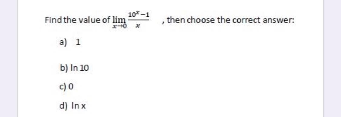 10 -1
Find the value of lim
then choose the correct answer:
a) 1
b) In 10
c) 0
d) In x
