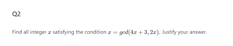 Q2
Find all integer x satisfying the condition x =
gcd(4x + 3, 2x). Justify your answer.
