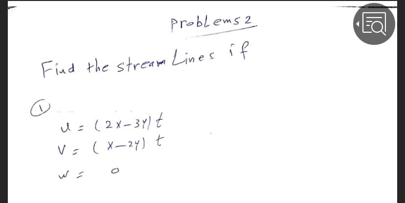 Problems 2
Find the streamm Lines îf
u= (2x-3Y) t
V: (X-24) t
