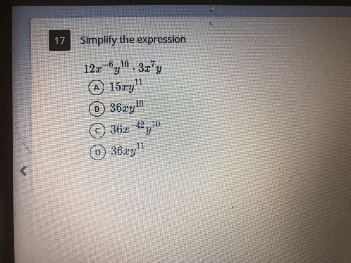 17
Simplify the expression
12x y10. 3x'y
6,,10
15zyll
36zy10
36x 42y10
D36xy"
