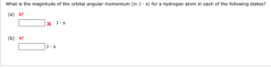 What is the magnitude of the orbital angular momentum (in )- s) for a hydrogen atom in each of the following states?
(a) 6f
X J.s
(b) 4
