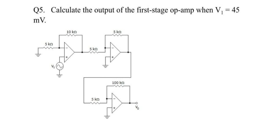 Q5. Calculate the output of the first-stage op-amp when V, = 45
mV.
10 kn
5 kn
5 kn
5 kn
100 kn
5 kn
