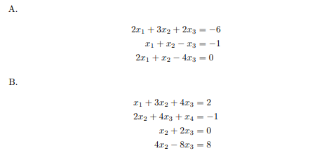 A.
2x1 + 3r2 + 2r3 = -6
%3D
I1 + *2 - 13 = -1
2x1 + 12 – 4x3 = 0
%3D
В.
Ii + 3r2 + 4r3 = 2
2x2 + 4x3 + r4 = -1
12 + 2r3 = 0
4.r2 - 8r3 = 8
