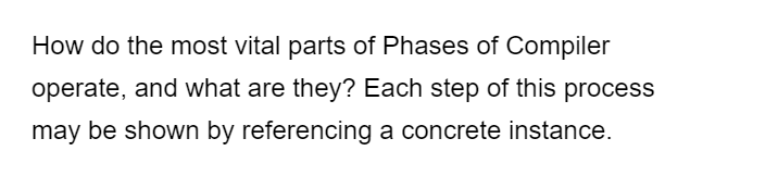 How do the most vital parts of Phases of Compiler
operate, and what are they? Each step of this process
may be shown by referencing a concrete instance.