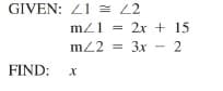 GIVEN: 21 = L2
mz1
2x + 15
m22 = 3x - 2
FIND: x
