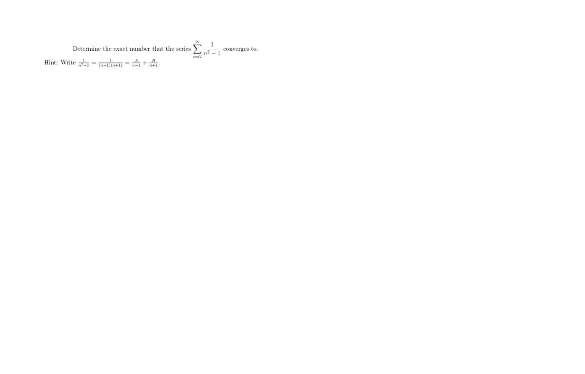 Determine the exact number that the series
B
n+1°
Hint: Write
(n-1)(n+1) n-1
∞ 1
n²
n=2
1
converges to.