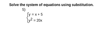Solve the system of equations using substitution.
5)
fy = x + 5
ly2 = 20x
