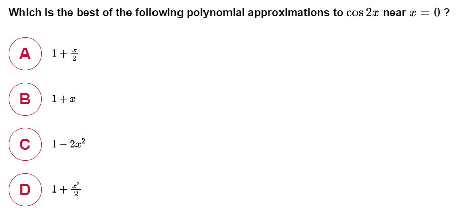 Which is the best of the following polynomial approximations to cos 2x near x = 0 ?
A
1+
В
1+ x
1- 2x?
D
1+5
