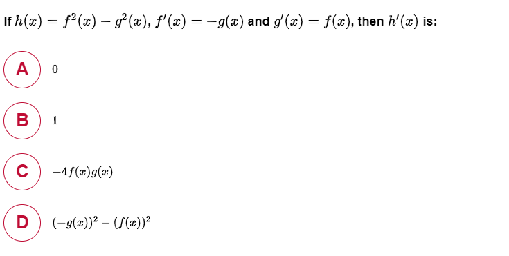 If h(x) = f2(x) – g² (x), f'(x) = -g(x) and g' (x) = f(x), then h'(x) is:
A
В
1
C
-4f(x)g(x)
D) (-9(z))? – (f(x))²
