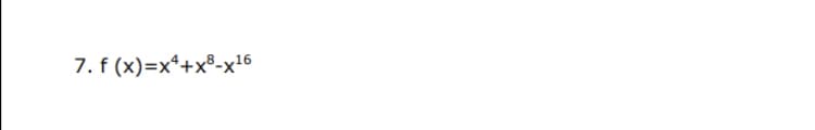 7. f (x)=x*+x®-x16
