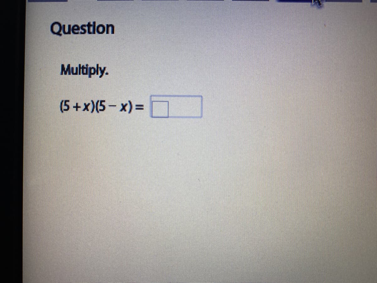 Questlon
Multiply.
(5+x)(5- x) =
