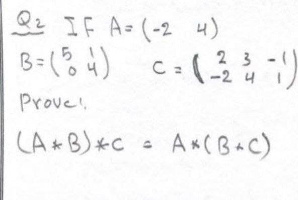 O IF A- (-2 4)
B=(% 4)
2 3
-(
Cュ
-2 4 1
Prove!.
LA *B)*C
-AKCBAC)
