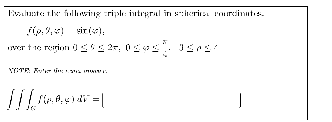 Evaluate the following triple integral in spherical coordinates.
f(p, 0, 4) = sin(),
over the region 0 < 0 < 27, 0 <p<
3 <pS 4
4'
NOTE: Enter the exact answer.
// le,0, 14) aV =
