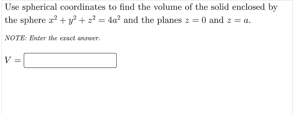 Use spherical coordinates to find the volume of the solid enclosed by
the sphere x? + y² + z² = 4a² and the planes z =
0 and z = a.
NOTE: Enter the exact answer.
V
