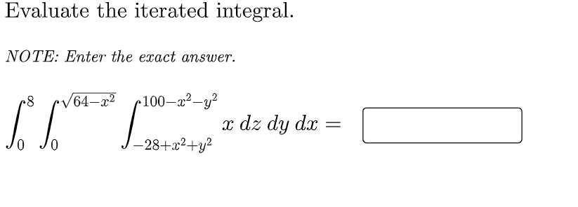 Evaluate the iterated integral.
NOTE: Enter the exact answer.
64–x²
•100-x²-y²
x dz dy dx
- 28+22+у?

