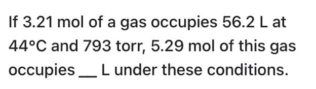 If 3.21 mol of a gas occupies 56.2 L at
44°C and 793 torr, 5.29 mol of this gas
occupies_L under these conditions.
