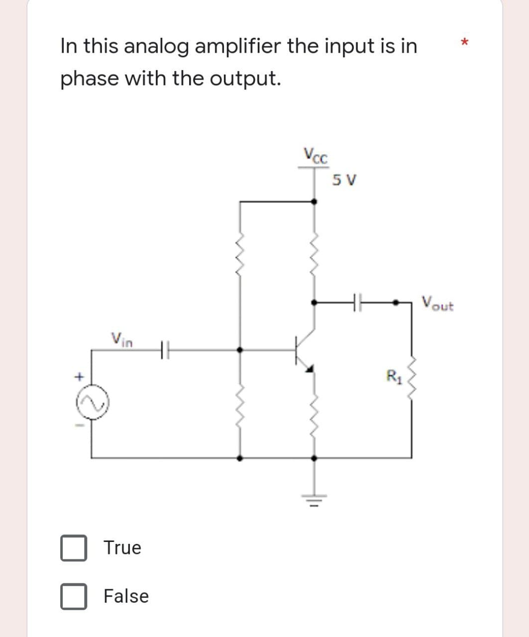 In this analog amplifier the input is in
phase with the output.
Vcc
Vin
True
False
5 V
R₁
Vout
*
