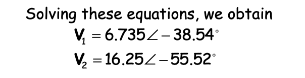 Solving these equations, we obtain
V, = 6.735Z-38.54°
V = 16.25Z-55.52°
1
