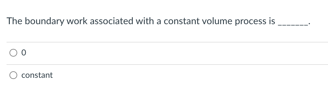 The boundary work associated with a constant volume process is
constant
