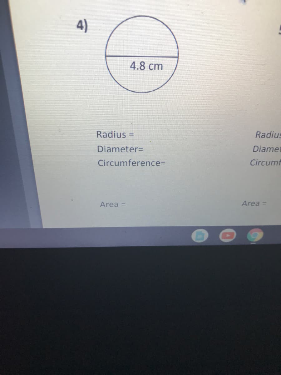 4)
4.8 cm
Radius =
Radius
%3D
Diameter=
Diamet
Circumference%=D
Circumf
Area =
Area =
