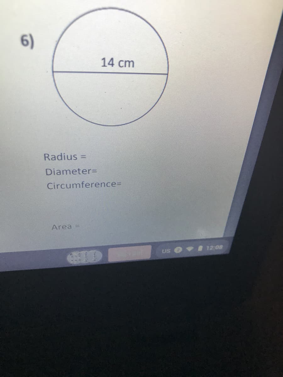 6)
14 cm
Radius =
%3D
Diameter=
Circumference=
Area =
Us I 12:08
