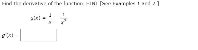 Find the derivative of the function. HINT [See Examples 1 and 2.]
1
g(x)
x7
g'(x) =
