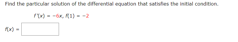 Find the particular solution of the differential equation that satisfies the initial condition.
f'(x) = -6x, f(1) = -2
f(x) =
