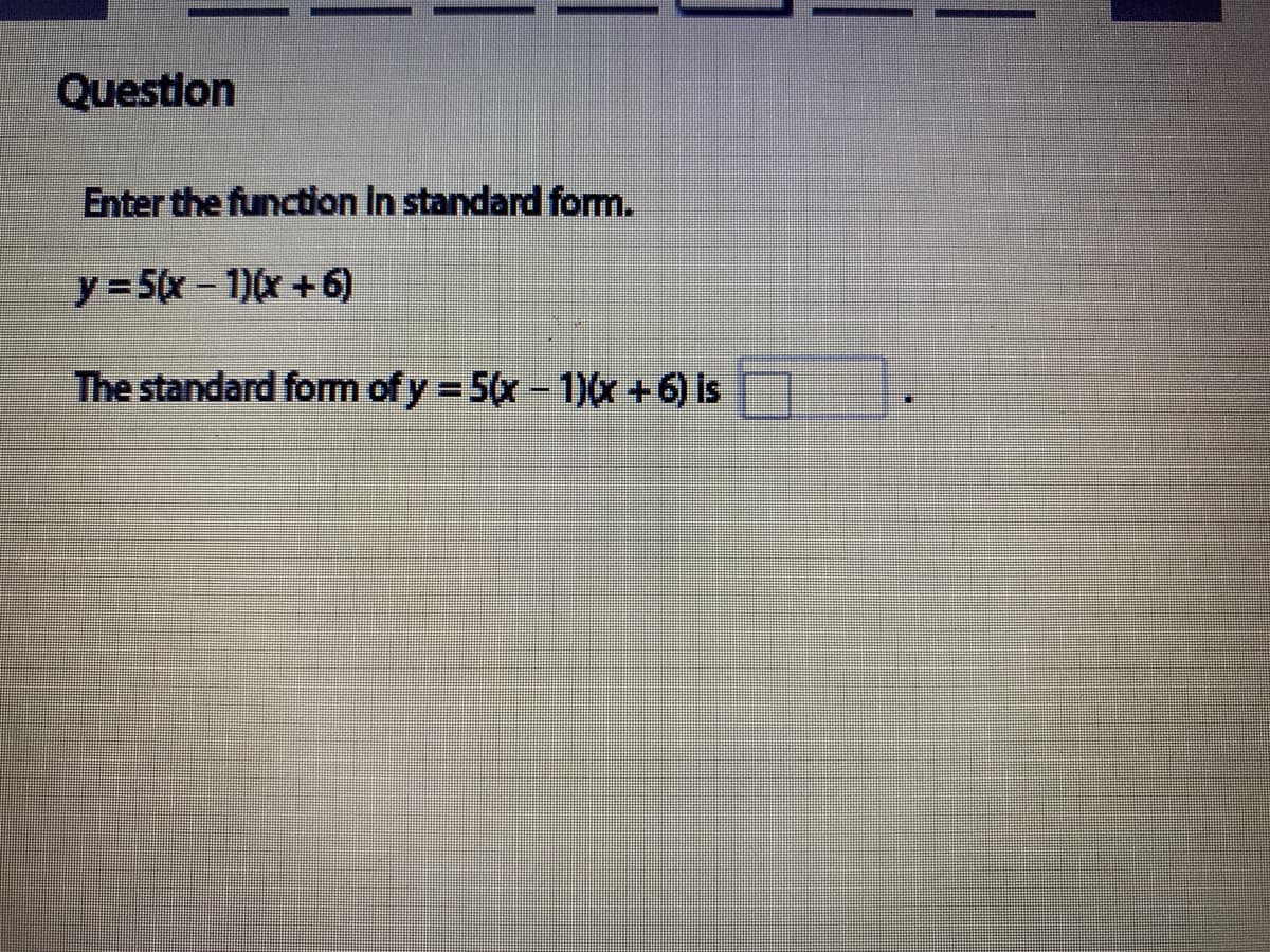 Question
Enter the function In standard form.
y = 5(x - 1)(x +6)
The standard form of y = 5(x - 1)(x +6) is
