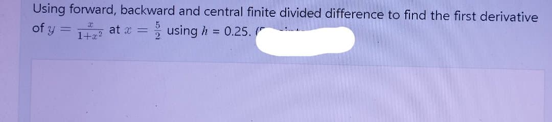 Using forward, backward and central finite divided difference to find the first derivative
of y
using h = 0.25. "
at x =
1+x?
