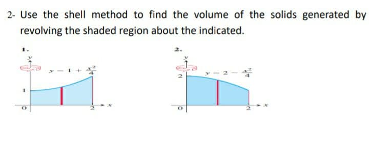 2- Use the shell method to find the volume of the solids generated by
revolving the shaded region about the indicated.
