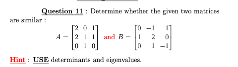 Question 11 : Determine whether the given two matrices
are similar :
[2 0 1
A = |2 1 1 and B = |1
0 1 0
[o -1
1]
2
0
1
-1
Hint : USE determinants and eigenvalues.
