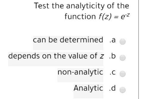 Test the analyticity of the
function f(z) = ez
%3D
can be determined .a
depends on the value of z.b
non-analytic .c
Analytic .d
