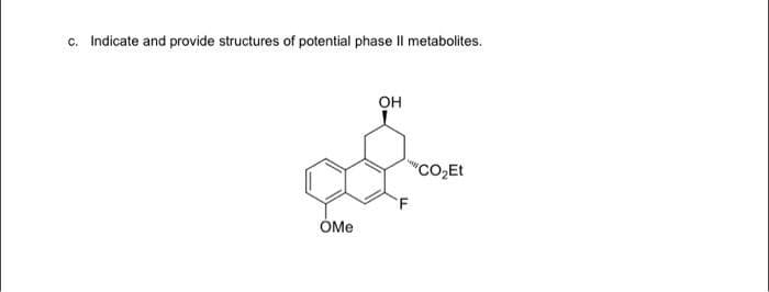 c. Indicate and provide structures of potential phase II metabolites.
OMe
OH
F
"CO₂Et