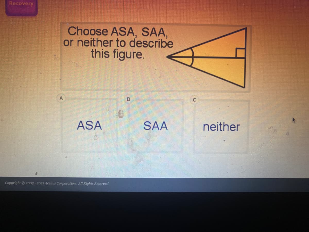 Recovery
Choose ASA, SA,
or neither to describe
this figure.
C
ASA
SAA
neither
Copyright 2003 -2021 Acellus Corporation. All Rights Reserved.
