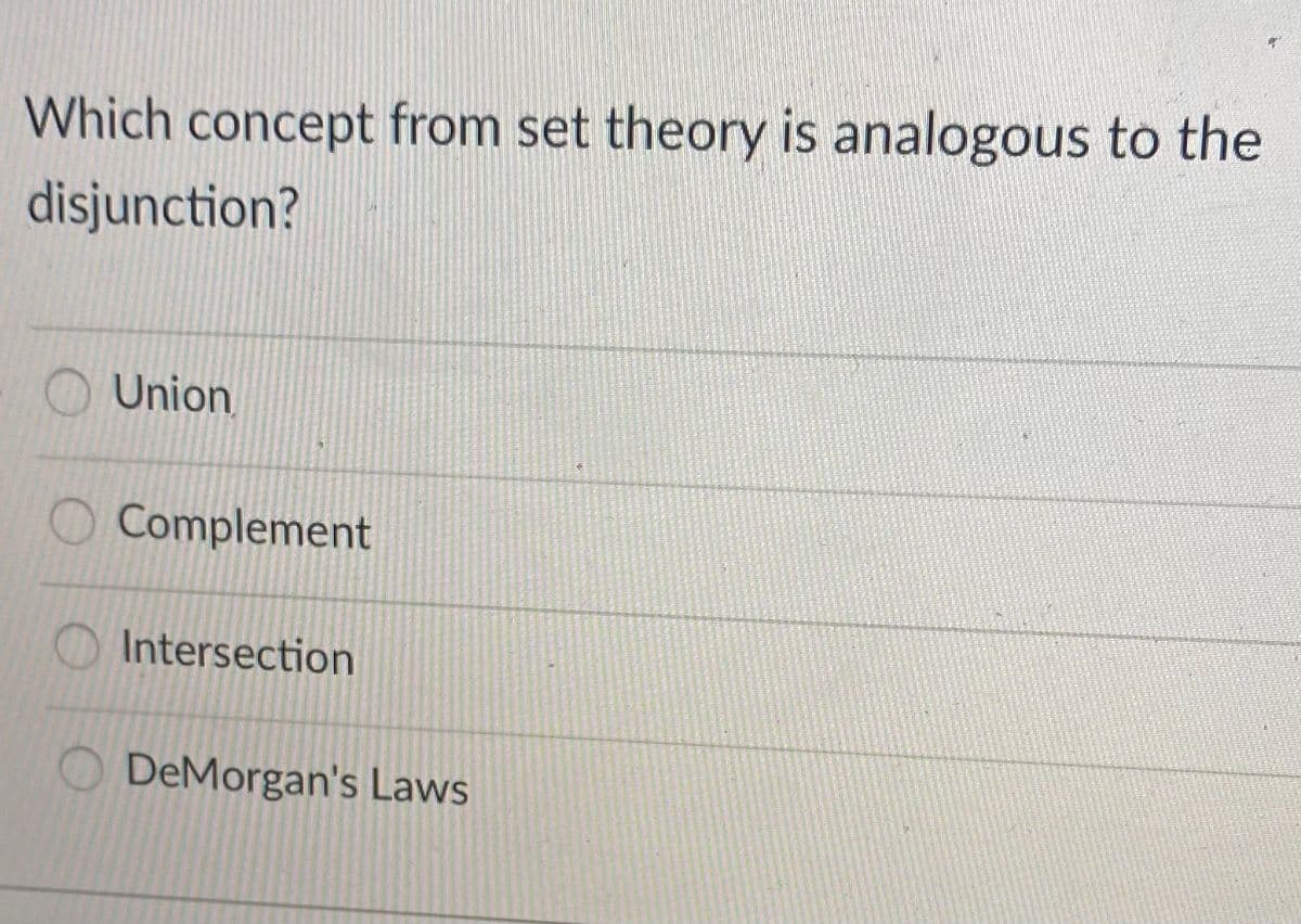 Which concept from set theory is analogous to the
disjunction?
Union
Complement
O Intersection
O DeMorgan's Laws
