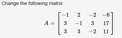 Change the following matrix
-1
-2 -6
A =
3
-1
3
17
3
3 -2
11
