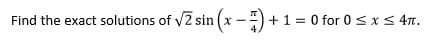 Find the exact solutions of vZ sin (x -)+ 1 = 0 for 0 sxs 47.
