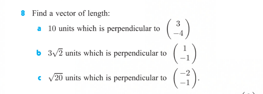 8 Find a vector of length:
(2)
(+)
3
a 10 units which is perpendicular to (a
-4
b 3/2 units which is perpendicular to
-
-2
c V20 units which is perpendicular to
-1
|
