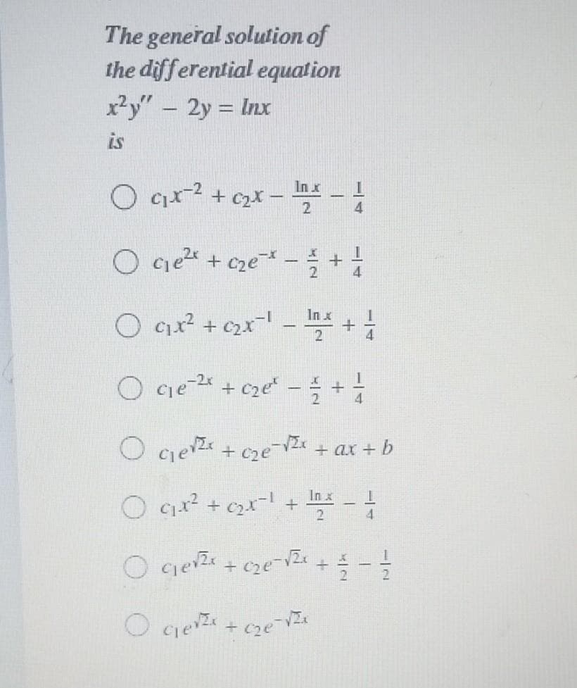 The general solution of
the differential equation
x²y" - 2y = Inx
is
O cx2
Inx
+ czX -
-
4.
O cge + cze -+
O qux? + c2x! -
In x
O ce-2 +cze'-를 +
+ CzeV + ax + b
In x
4.
2
O cge + czeZe
